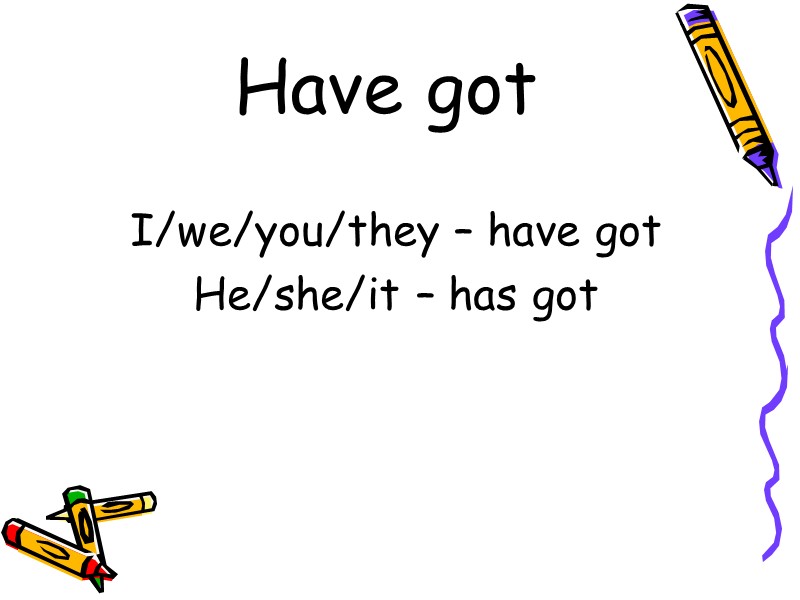 Have got I/we/you/they – have got He/she/it – has got